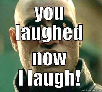 Every day in the matrix - YOU LAUGHED NOW I LAUGH! Matrix Morpheus