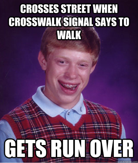 Crosses street when crosswalk signal says to walk Gets run over  Bad Luck Brian