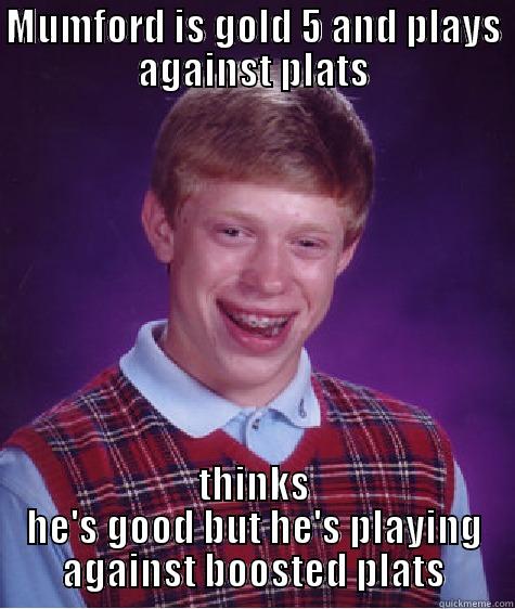 MUMFORD IS GOLD 5 AND PLAYS AGAINST PLATS THINKS HE'S GOOD BUT HE'S PLAYING AGAINST BOOSTED PLATS Bad Luck Brian