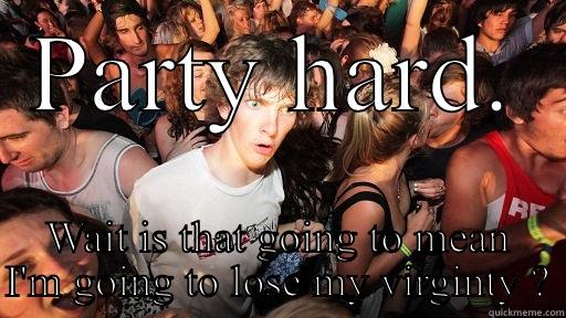 PARTY HARD. WAIT IS THAT GOING TO MEAN I'M GOING TO LOSE MY VIRGINTY ? Sudden Clarity Clarence