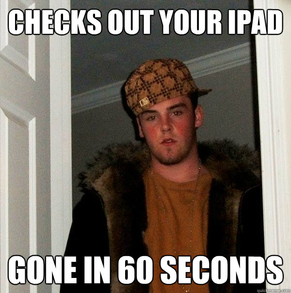 Checks out your iPad Gone in 60 seconds  Scumbag Steve