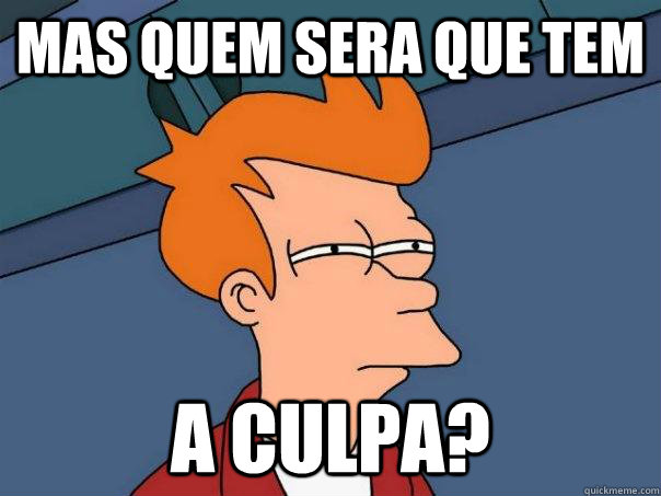 Mas quem sera que tem A CULPA? - Mas quem sera que tem A CULPA?  Futurama Fry