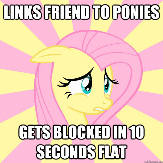 Links friend to ponies Gets blocked in 10 seconds flat - Links friend to ponies Gets blocked in 10 seconds flat  Socially awkward brony