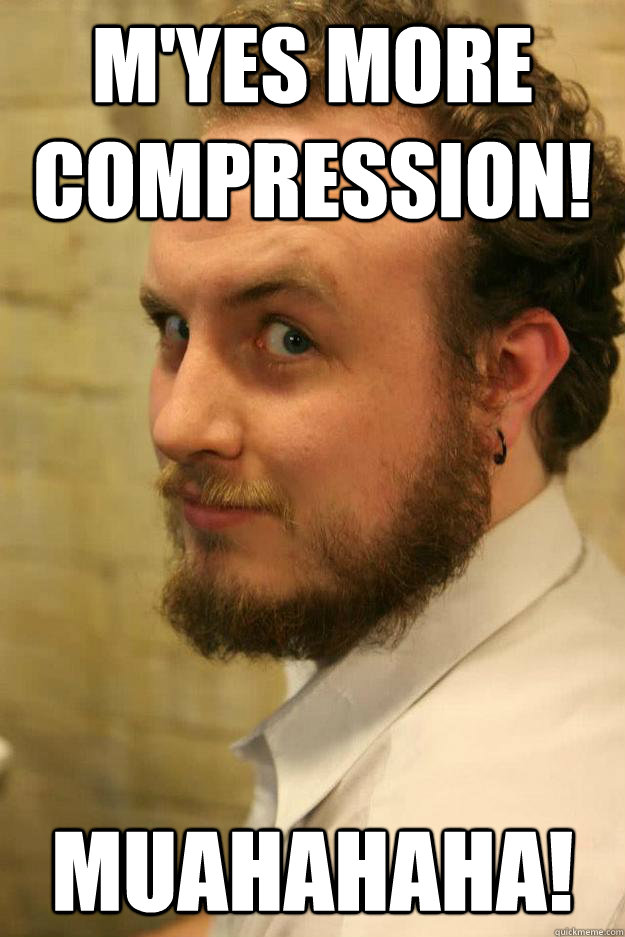 M'Yes More Compression! Muahahaha!  New Ben Meme