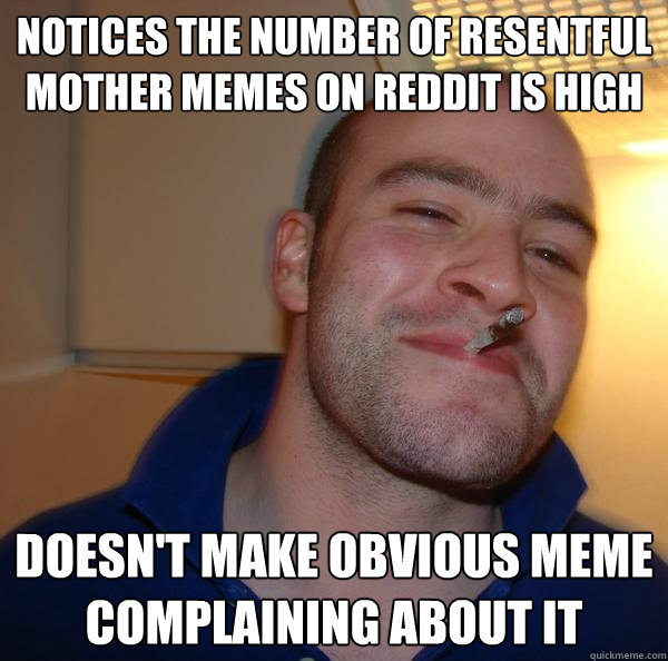 Notices the number of Resentful Mother memes on Reddit is high Doesn't make obvious meme complaining about it - Notices the number of Resentful Mother memes on Reddit is high Doesn't make obvious meme complaining about it  Misc