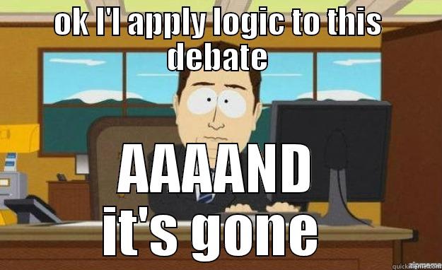 OK I'L APPLY LOGIC TO THIS DEBATE AAAAND IT'S GONE  aaaand its gone