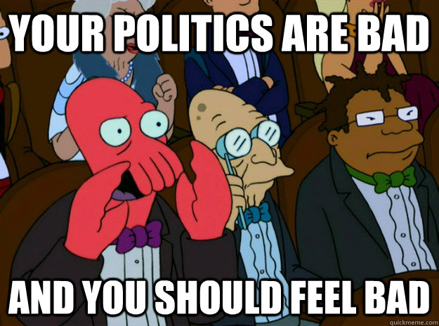 your politics are bad AND you SHOULD FEEL bad  Zoidberg you should feel bad