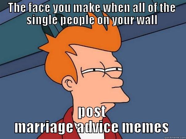 THE FACE YOU MAKE WHEN ALL OF THE SINGLE PEOPLE ON YOUR WALL POST MARRIAGE ADVICE MEMES Futurama Fry