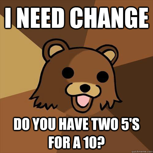 I need change Do you have two 5's for a 10? - I need change Do you have two 5's for a 10?  Pedobear