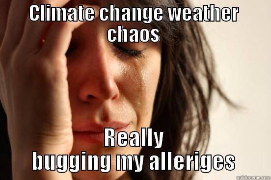 CLIMATE CHANGE WEATHER CHAOS REALLY BUGGING MY ALLERIGES First World Problems