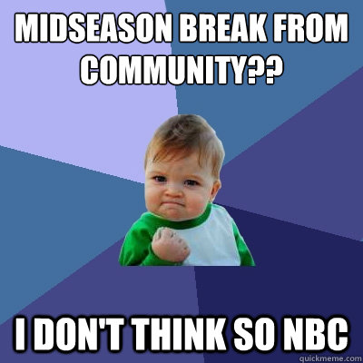 midseason break from community?? i don't think so nbc  Success Kid