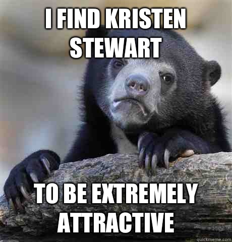 I find Kristen Stewart  To be extremely attractive   Confession Bear