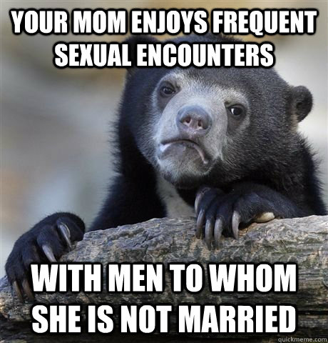 your mom enjoys frequent sexual encounters with men to whom she is not married - your mom enjoys frequent sexual encounters with men to whom she is not married  Field Mice Head Bopping Bear