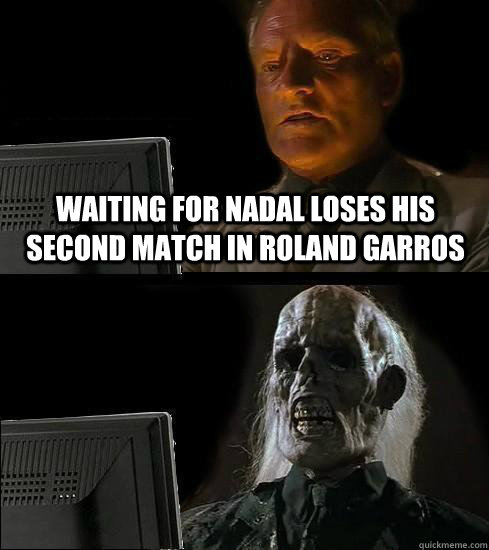 waiting for nadal loses his second match in Roland Garros  Waiting For