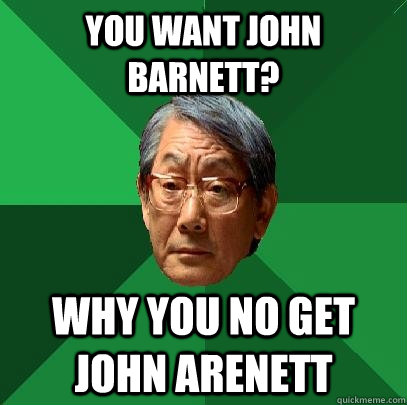 You want John Barnett? Why you no get John Arenett  High Expectations Asian Father