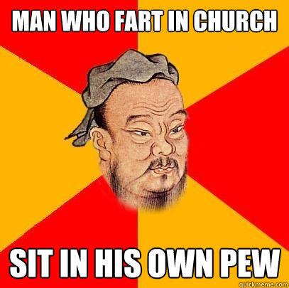 Man who fart in church sit in his own pew - Man who fart in church sit in his own pew  Confucius says