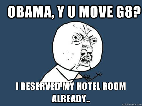 Obama, y u move g8? I reserved my hotel room already..  Y U No