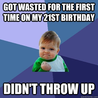 Got wasted for the first time on my 21st Birthday Didn't throw up  Success Kid