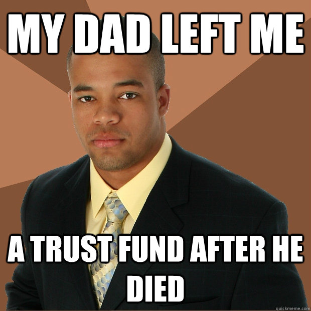 My dad left me a trust fund after he died - My dad left me a trust fund after he died  Successful Black Man