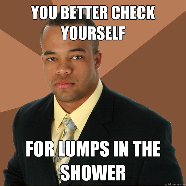 You Better Check Yourself For lumps in the shower  Successful Black Man