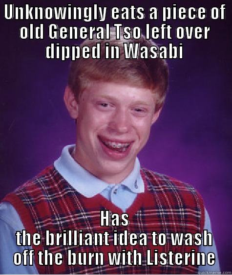 Learned I can't take spicy that day - UNKNOWINGLY EATS A PIECE OF OLD GENERAL TSO LEFT OVER DIPPED IN WASABI HAS THE BRILLIANT IDEA TO WASH OFF THE BURN WITH LISTERINE Bad Luck Brian