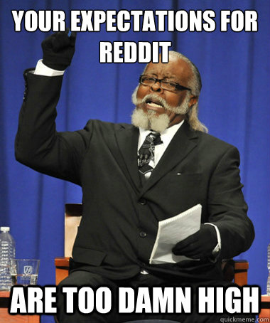 Your expectations for reddit are too damn high  The Rent Is Too Damn High