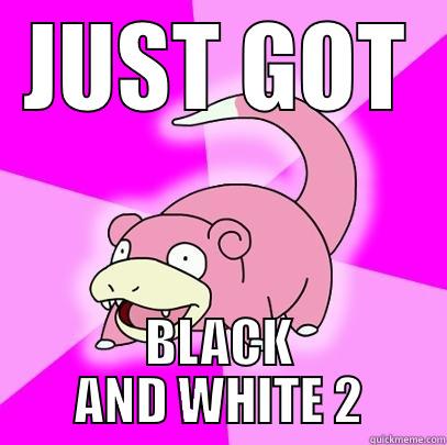 JUST GOT BLACK AND WHITE 2 Slowpoke