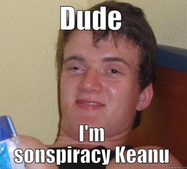 DUDE I'M SONSPIRACY KEANU 10 Guy