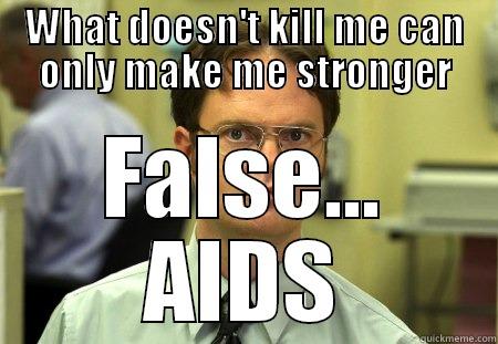 WHAT DOESN'T KILL ME CAN ONLY MAKE ME STRONGER FALSE... AIDS Schrute