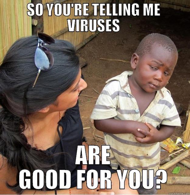 SO YOU'RE TELLING ME VIRUSES ARE GOOD FOR YOU? Skeptical Third World Kid