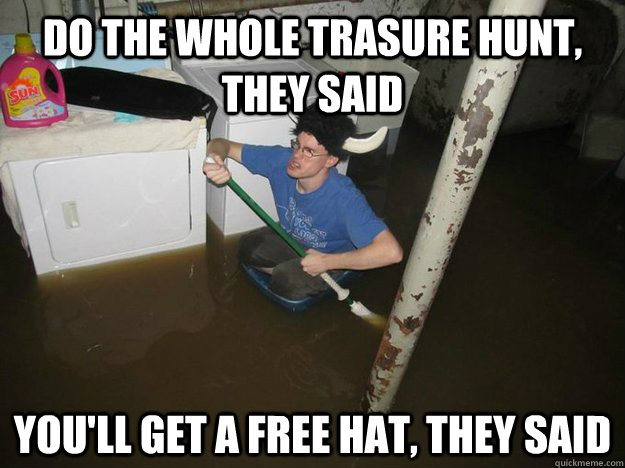 Do the whole trasure hunt, they said You'll get a free hat, they said  Do the laundry they said