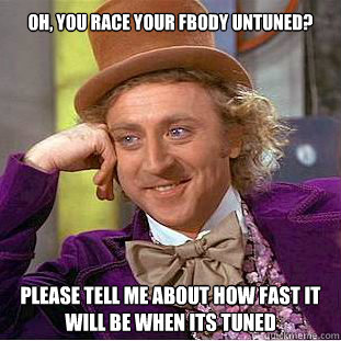 Oh, you race your Fbody untuned? Please tell me about how fast it will be when its tuned  Willy Wonka Meme