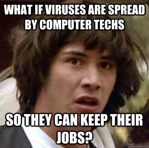 What if viruses are spread by computer techs so they can keep their jobs?  conspiracy keanu