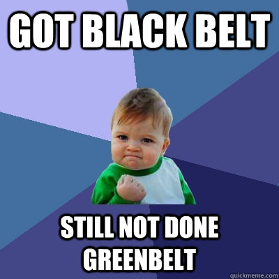 Got black belt Still not done Greenbelt  Success Kid