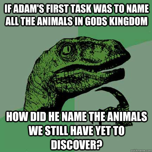 If Adam's first task was to name all the animals in gods kingdom How did he name the animals we still have yet to discover?  Philosoraptor