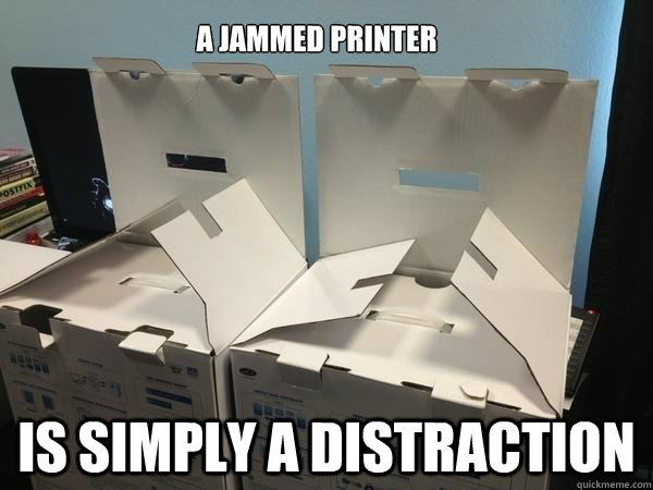 a jammed printer is simply a distraction - a jammed printer is simply a distraction  Conspiring Boxes