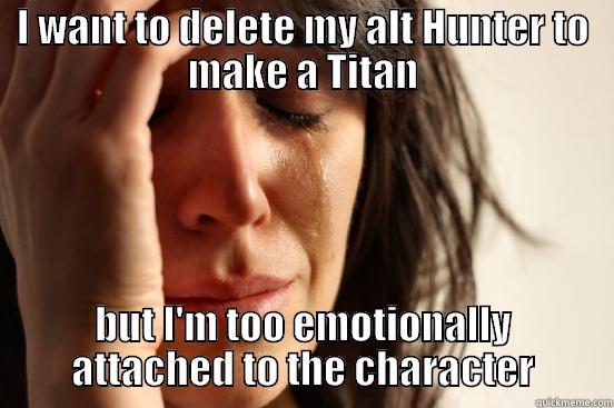 I WANT TO DELETE MY ALT HUNTER TO MAKE A TITAN BUT I'M TOO EMOTIONALLY ATTACHED TO THE CHARACTER First World Problems