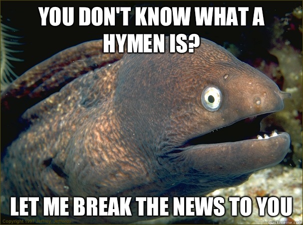 You don't know what a hymen is? Let me break the news to you  Bad Joke Eel