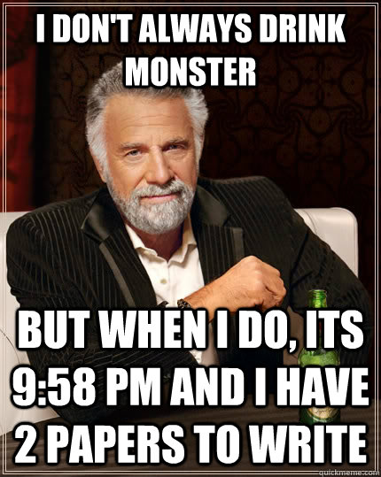 i don't always drink monster  but when I do, its 9:58 pm and i have 2 papers to write - i don't always drink monster  but when I do, its 9:58 pm and i have 2 papers to write  The Most Interesting Man In The World