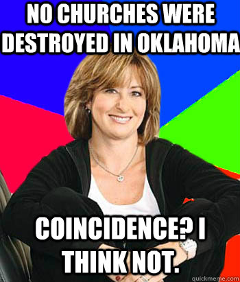 No churches were destroyed in Oklahoma  Coincidence? I think not.  Sheltering Suburban Mom