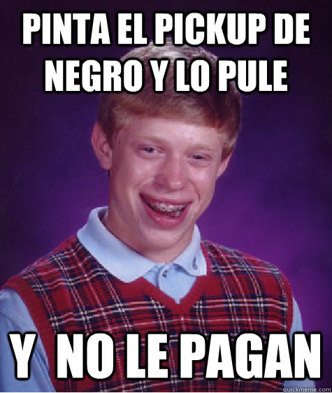 pinta el pickup de negro y lo pule y  no le pagan - pinta el pickup de negro y lo pule y  no le pagan  Bad Luck Brian