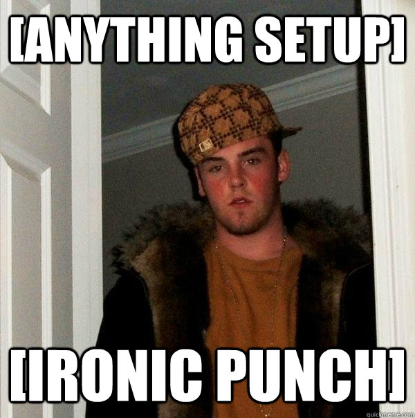 [anything setup] [ironic punch]  Scumbag Steve