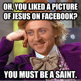 Oh, you liked a picture of Jesus on Facebook? You must be a saint. - Oh, you liked a picture of Jesus on Facebook? You must be a saint.  Condescending Wonka