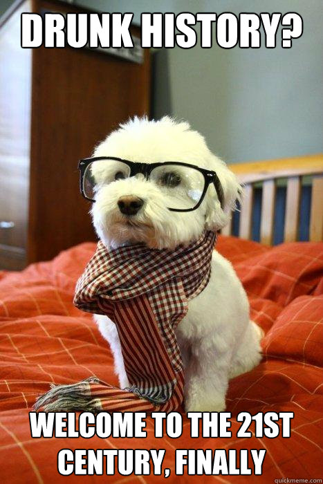 Drunk History? Welcome to the 21st century, finally  Hipster Dog