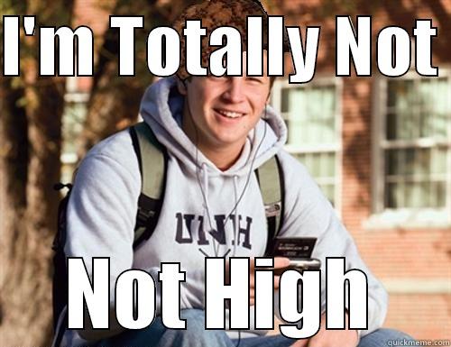 I'M TOTALLY NOT  NOT HIGH College Freshman