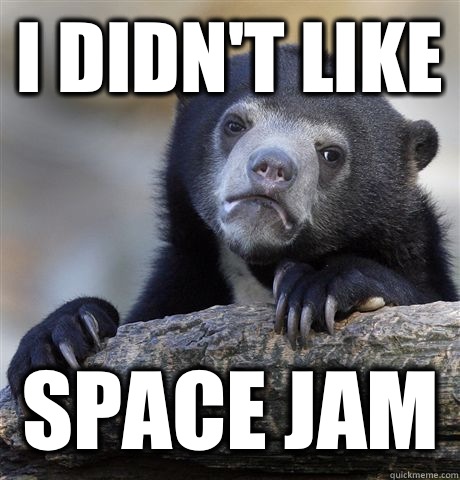 I didn't like Space jam - I didn't like Space jam  Confession Bear