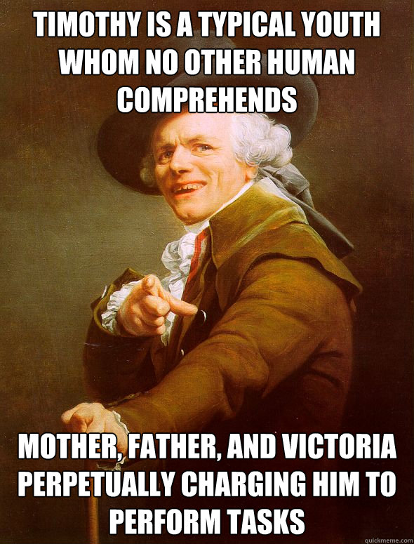 Timothy is a typical youth whom no other human comprehends mother, father, and victoria perpetually charging him to perform tasks  Joseph Ducreux