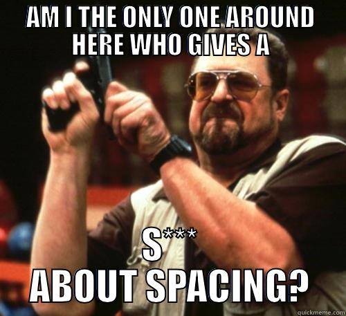 AM I THE ONLY ONE AROUND HERE WHO GIVES A S*** ABOUT SPACING? Am I The Only One Around Here