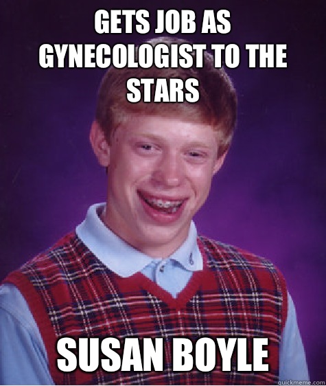 Gets job as gynecologist to the stars Susan Boyle   Bad Luck Brian