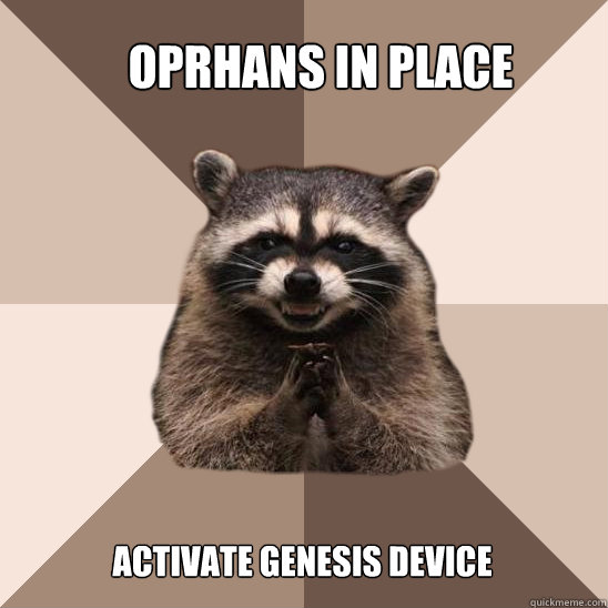 oprhans in place activate genesis device - oprhans in place activate genesis device  Evil Plotting Raccoon